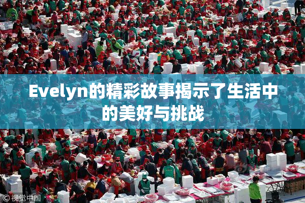 Evelyn的精彩故事揭示了生活中的美好与挑战