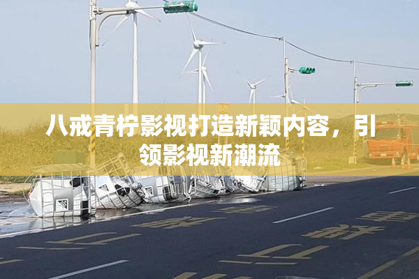 八戒青柠影视打造新颖内容，引领影视新潮流