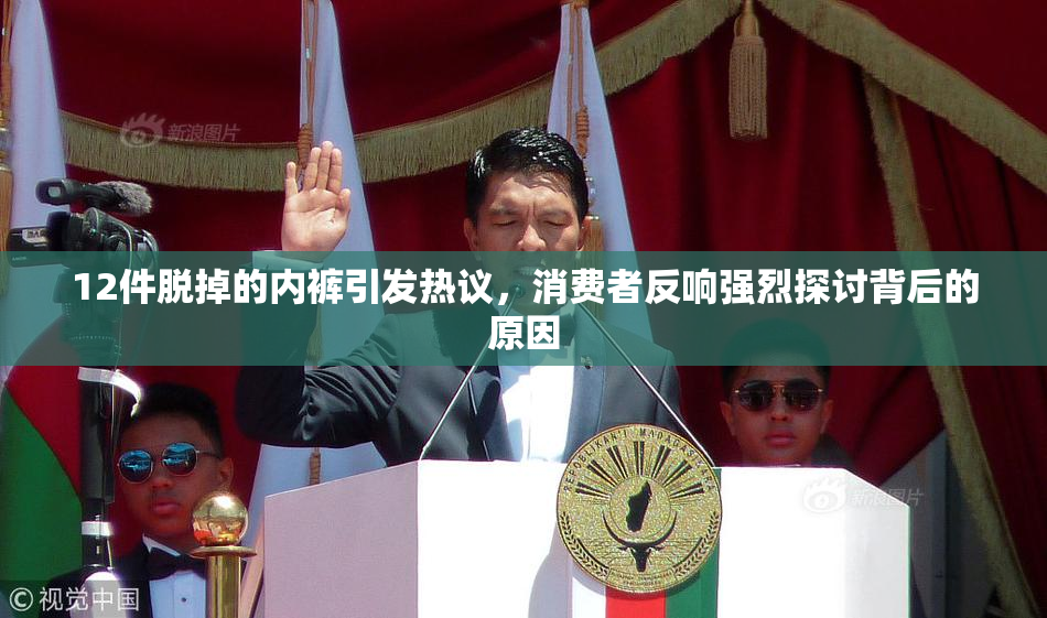 12件脱掉的内裤引发热议，消费者反响强烈探讨背后的原因