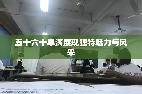 五十六十丰满展现独特魅力与风采
