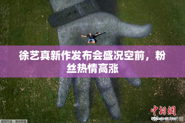 徐艺真新作发布会盛况空前，粉丝热情高涨