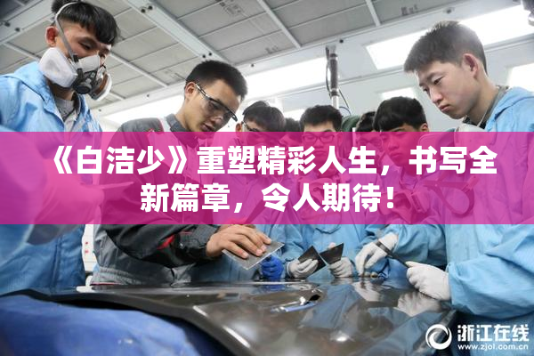 《白洁少》重塑精彩人生，书写全新篇章，令人期待！