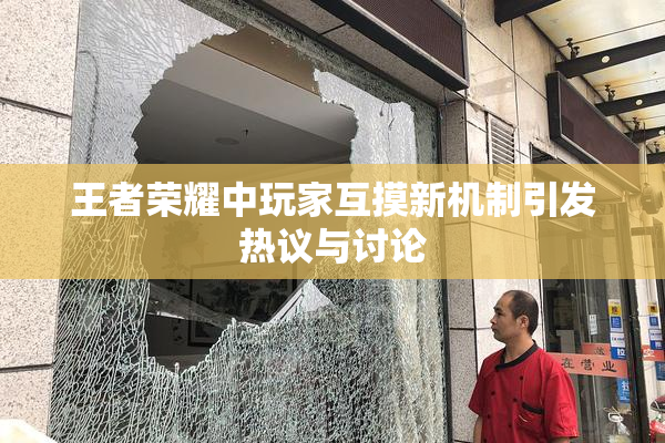 王者荣耀中玩家互摸新机制引发热议与讨论