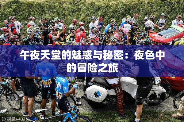 午夜天堂的魅惑与秘密：夜色中的冒险之旅