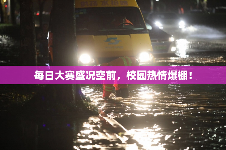 每日大赛盛况空前，校园热情爆棚！