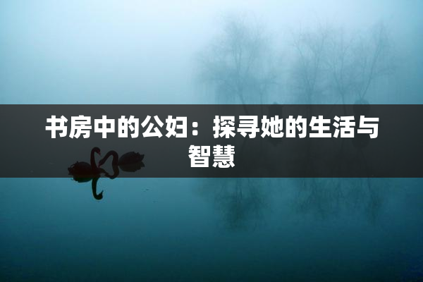 书房中的公妇：探寻她的生活与智慧