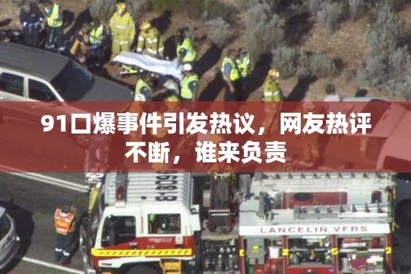 91口爆事件引发热议，网友热评不断，谁来负责