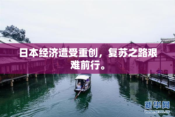 日本经济遭受重创，复苏之路艰难前行。