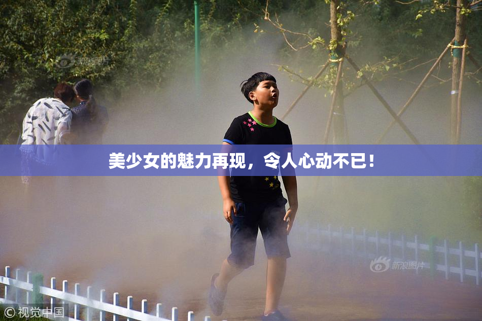 美少女的魅力再现，令人心动不已！