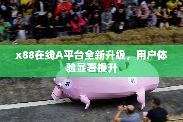 x88在线A平台全新升级，用户体验显著提升