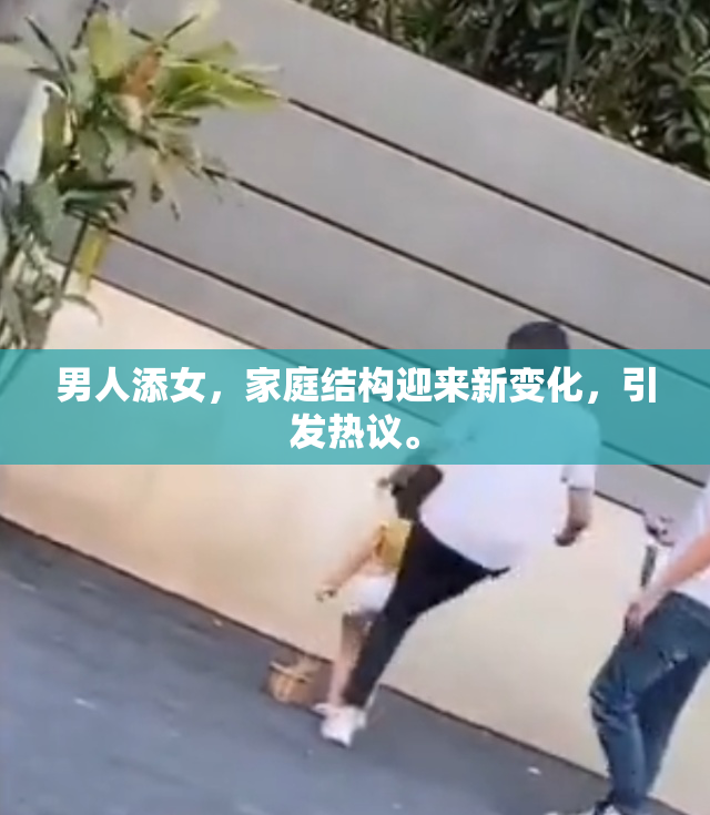 男人添女，家庭结构迎来新变化，引发热议。
