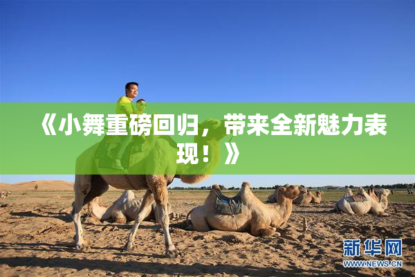 《小舞重磅回归，带来全新魅力表现！》