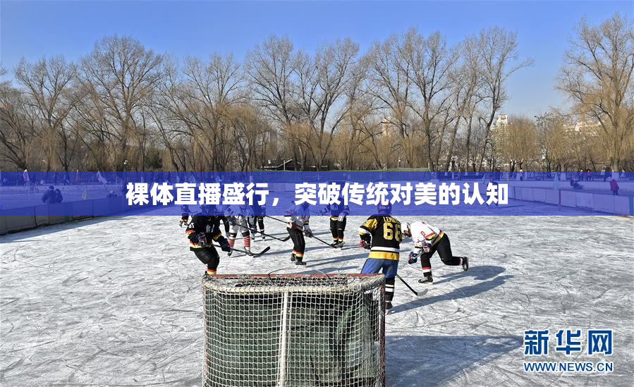 裸体直播盛行，突破传统对美的认知