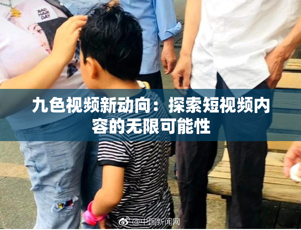九色视频新动向：探索短视频内容的无限可能性
