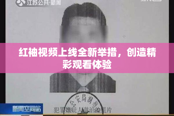 红袖视频上线全新举措，创造精彩观看体验