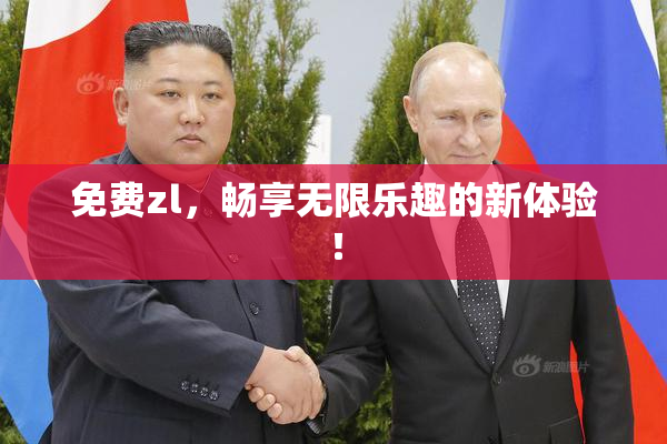 免费zl，畅享无限乐趣的新体验！