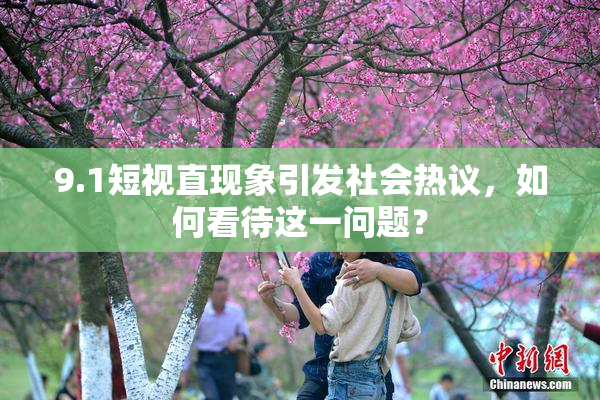9.1短视直现象引发社会热议，如何看待这一问题？
