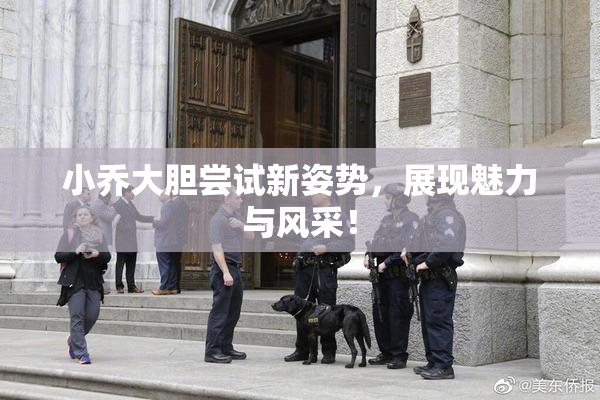小乔大胆尝试新姿势，展现魅力与风采！