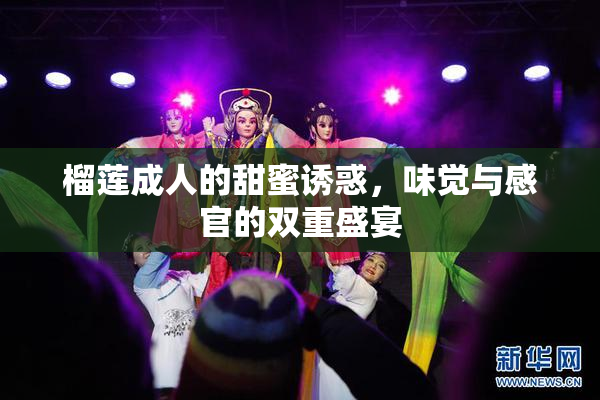 榴莲成人的甜蜜诱惑，味觉与感官的双重盛宴