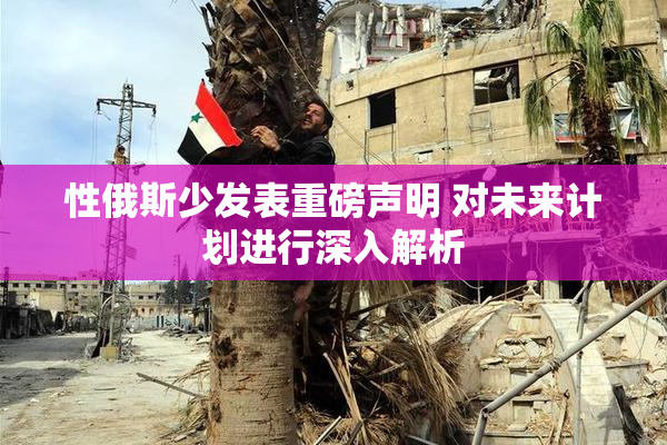 性俄斯少发表重磅声明 对未来计划进行深入解析