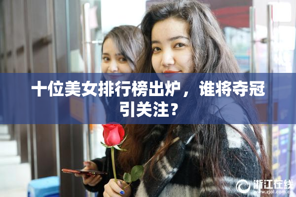 十位美女排行榜出炉，谁将夺冠引关注？