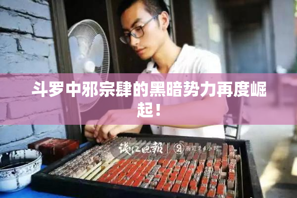 斗罗中邪宗肆的黑暗势力再度崛起！