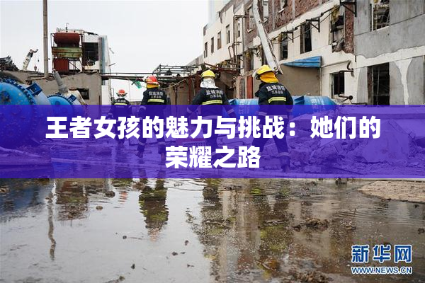 王者女孩的魅力与挑战：她们的荣耀之路