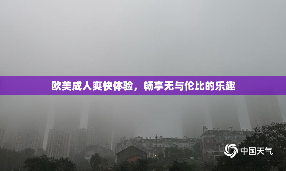 欧美成人爽快体验，畅享无与伦比的乐趣