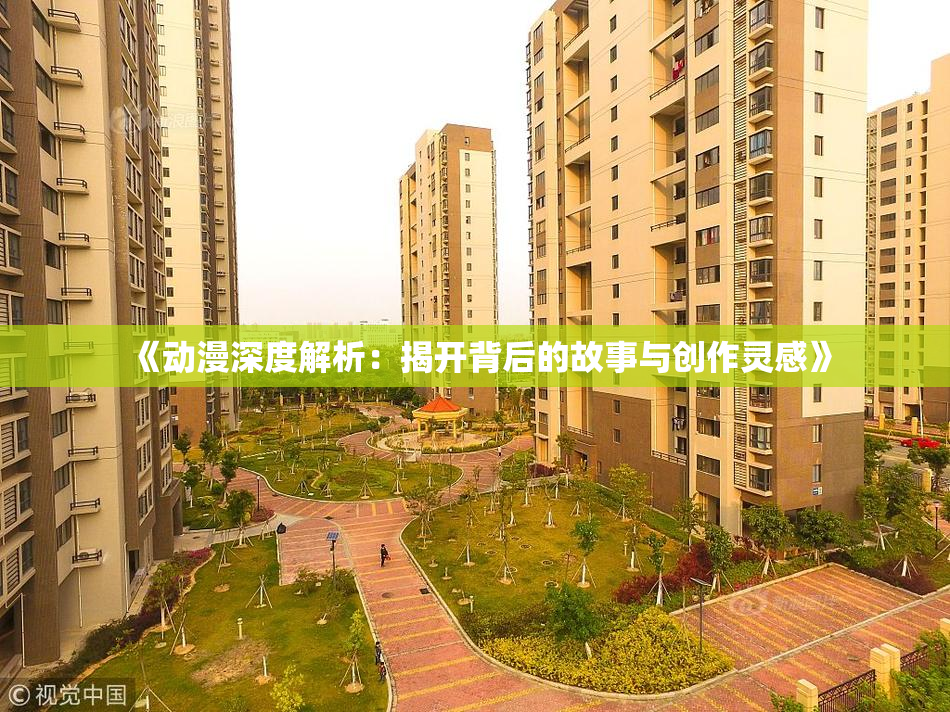 《动漫深度解析：揭开背后的故事与创作灵感》