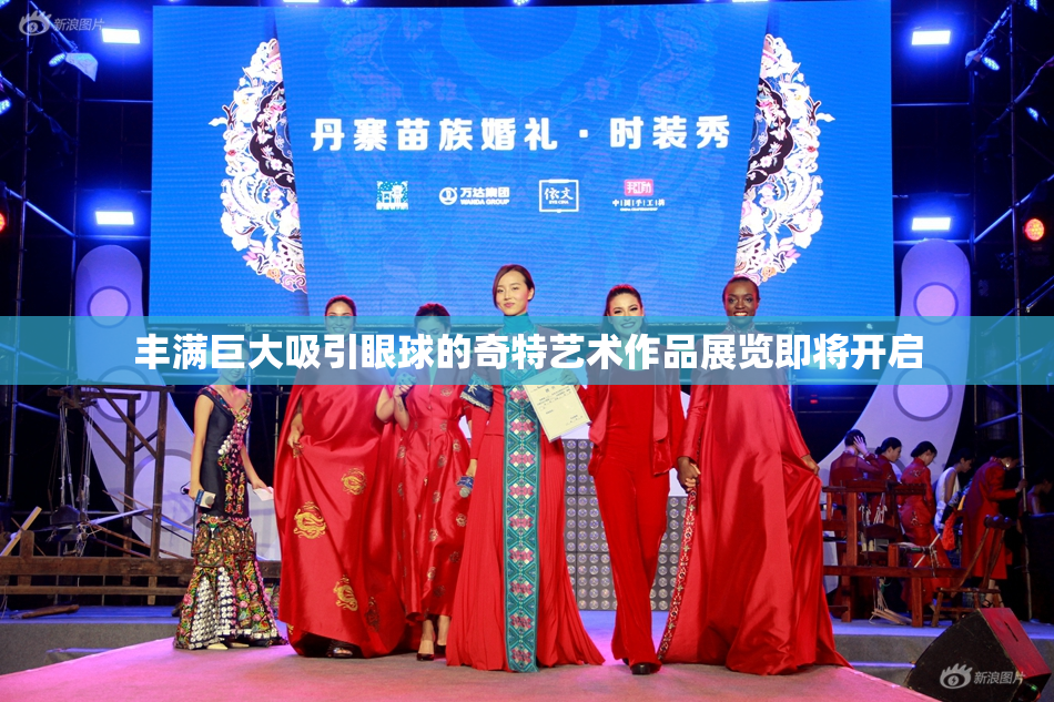 丰满巨大吸引眼球的奇特艺术作品展览即将开启