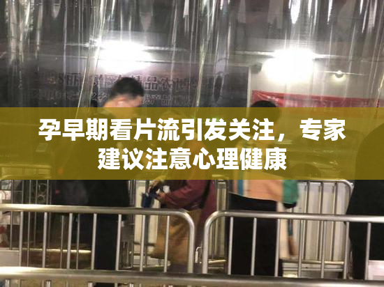 孕早期看片流引发关注，专家建议注意心理健康