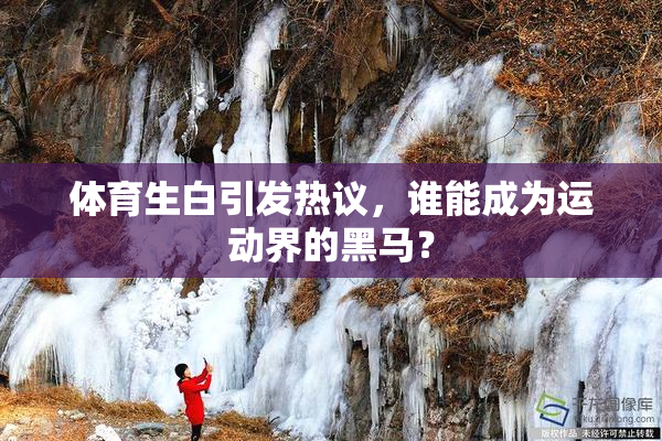 体育生白引发热议，谁能成为运动界的黑马？