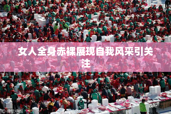 女人全身赤裸展现自我风采引关注