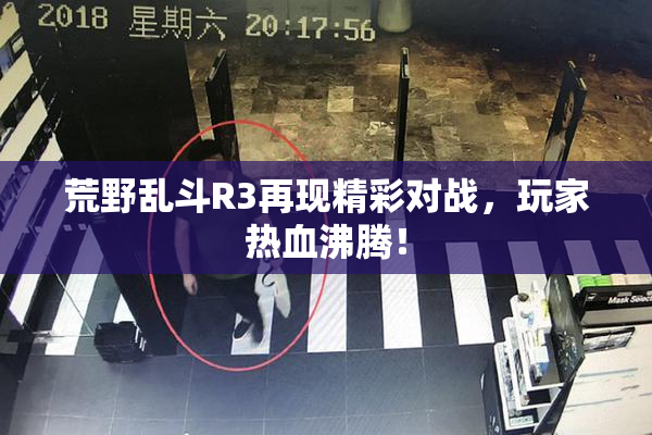 荒野乱斗R3再现精彩对战，玩家热血沸腾！