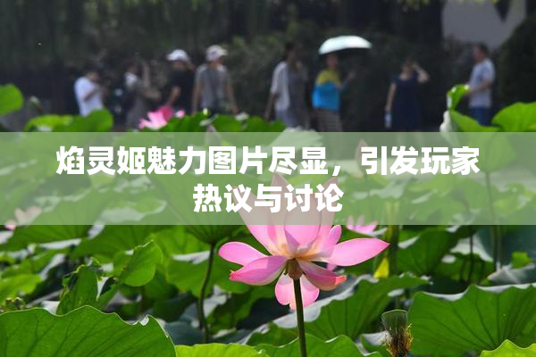 焰灵姬魅力图片尽显，引发玩家热议与讨论