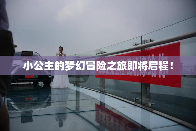 小公主的梦幻冒险之旅即将启程！