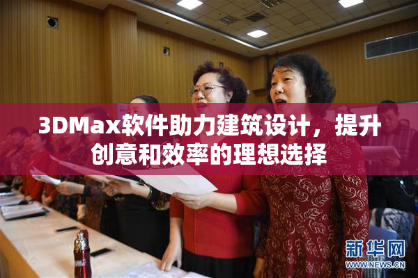 3DMax软件助力建筑设计，提升创意和效率的理想选择
