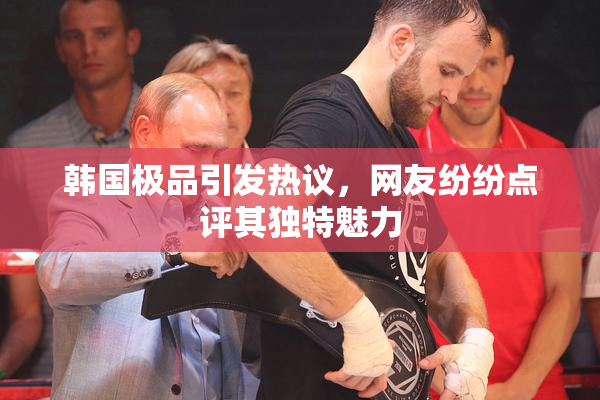 韩国极品引发热议，网友纷纷点评其独特魅力