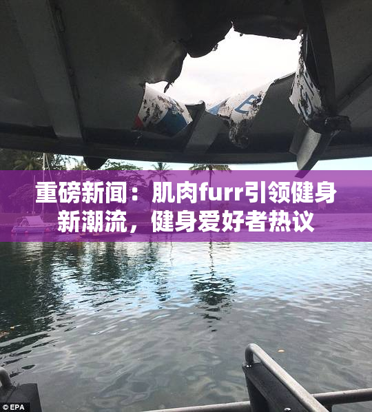 重磅新闻：肌肉furr引领健身新潮流，健身爱好者热议