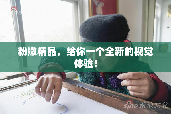 粉嫩精品，给你一个全新的视觉体验！