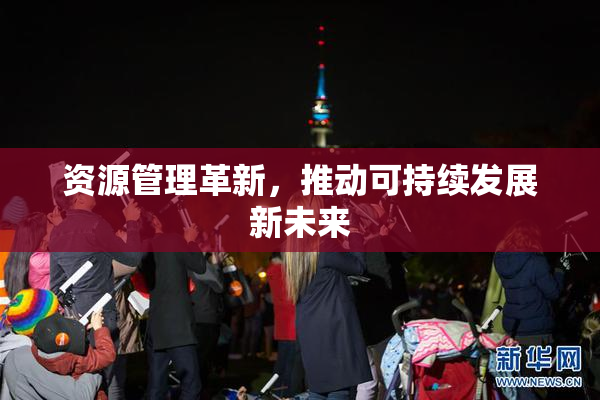 资源管理革新，推动可持续发展新未来