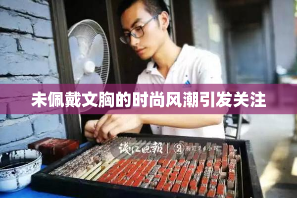 未佩戴文胸的时尚风潮引发关注