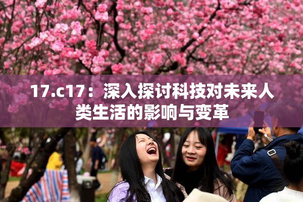 17.c17：深入探讨科技对未来人类生活的影响与变革