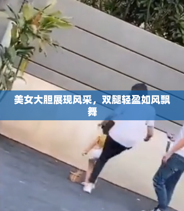 美女大胆展现风采，双腿轻盈如风飘舞