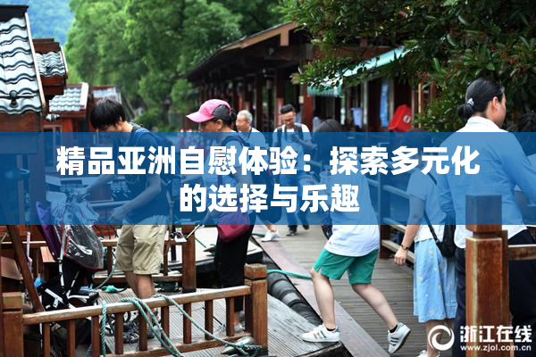 精品亚洲自慰体验：探索多元化的选择与乐趣