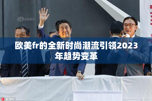 欧美fr的全新时尚潮流引领2023年趋势变革
