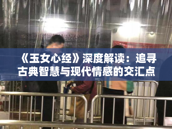 《玉女心经》深度解读：追寻古典智慧与现代情感的交汇点