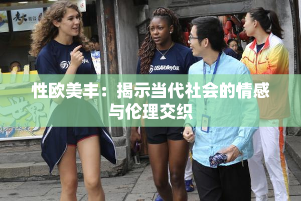 性欧美丰：揭示当代社会的情感与伦理交织
