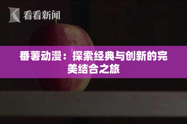 番薯动漫：探索经典与创新的完美结合之旅