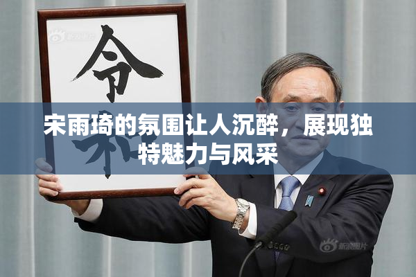 宋雨琦的氛围让人沉醉，展现独特魅力与风采
